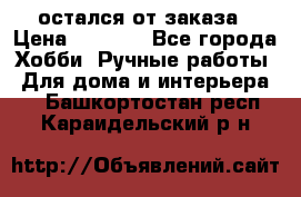 остался от заказа › Цена ­ 3 500 - Все города Хобби. Ручные работы » Для дома и интерьера   . Башкортостан респ.,Караидельский р-н